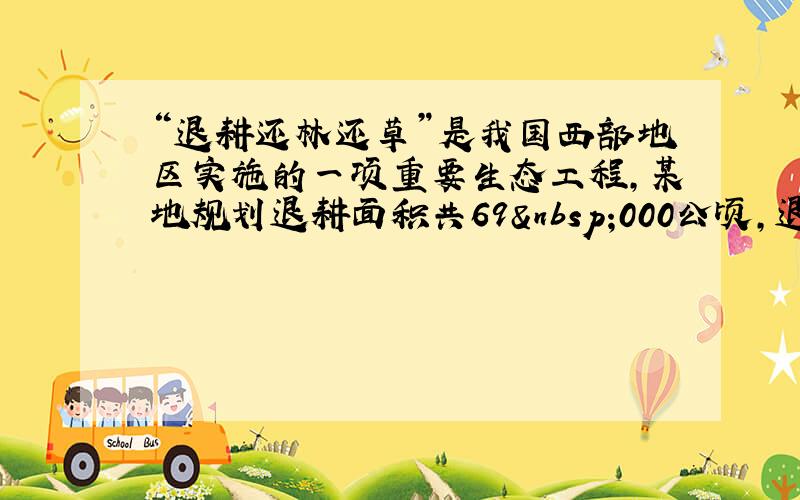 “退耕还林还草”是我国西部地区实施的一项重要生态工程，某地规划退耕面积共69 000公顷，退耕还林与退耕还草的