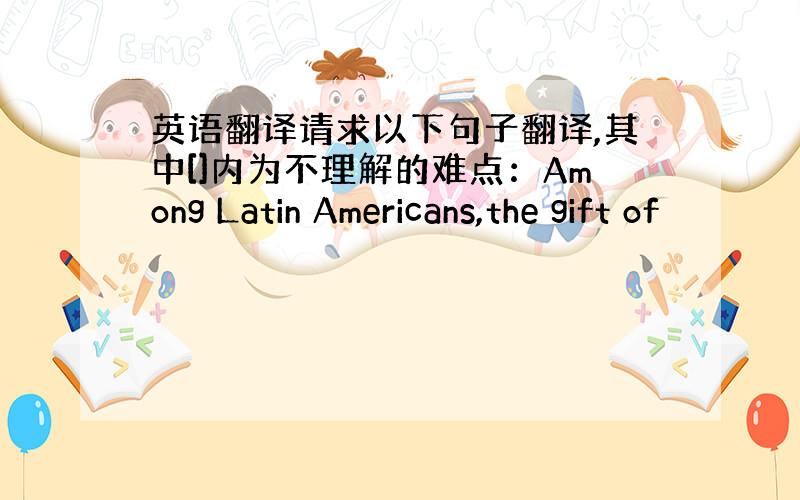 英语翻译请求以下句子翻译,其中[]内为不理解的难点：Among Latin Americans,the gift of