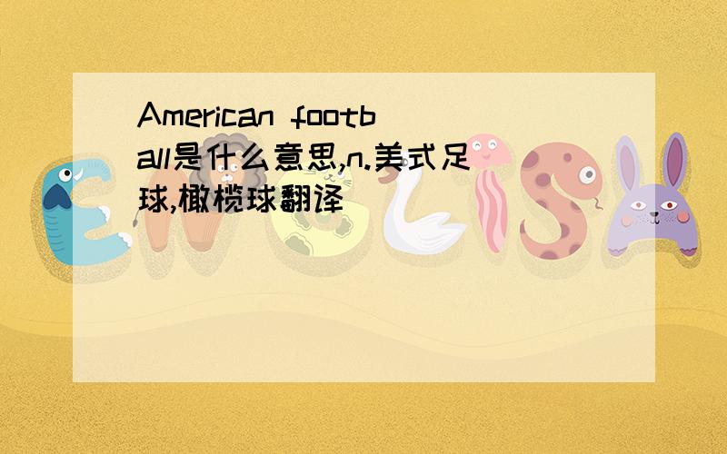 American football是什么意思,n.美式足球,橄榄球翻译