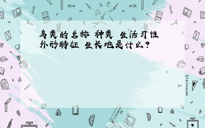 鸟类的名称 种类 生活习性 外形特征 生长地是什么?