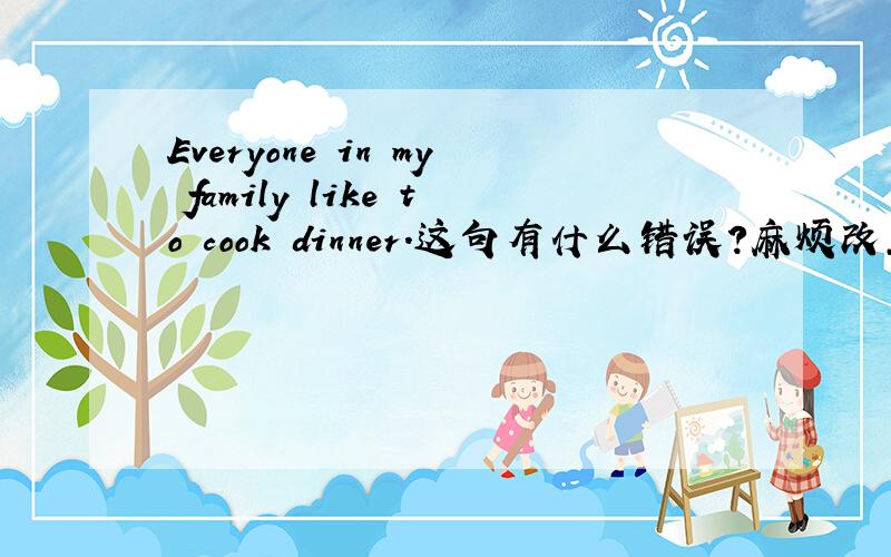 Everyone in my family like to cook dinner.这句有什么错误?麻烦改正