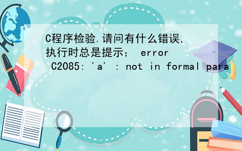 C程序检验.请问有什么错误,执行时总是提示； error C2085: 'a' : not in formal para