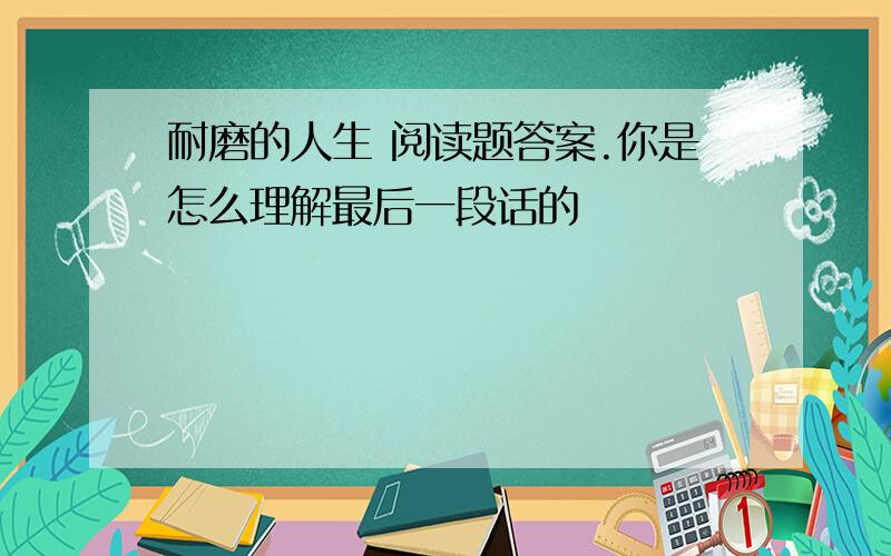 耐磨的人生 阅读题答案.你是怎么理解最后一段话的