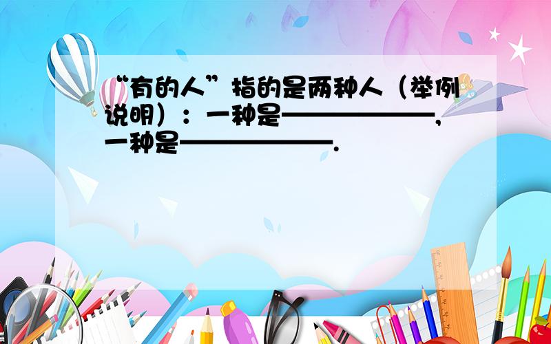 “有的人”指的是两种人（举例说明）：一种是——————,一种是——————.