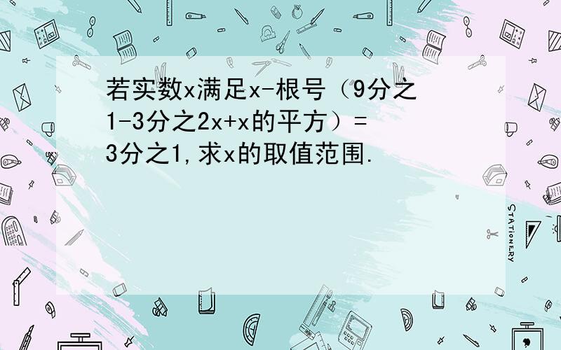 若实数x满足x-根号（9分之1-3分之2x+x的平方）=3分之1,求x的取值范围.