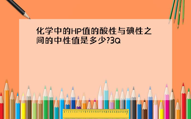 化学中的HP值的酸性与碘性之间的中性值是多少?3Q