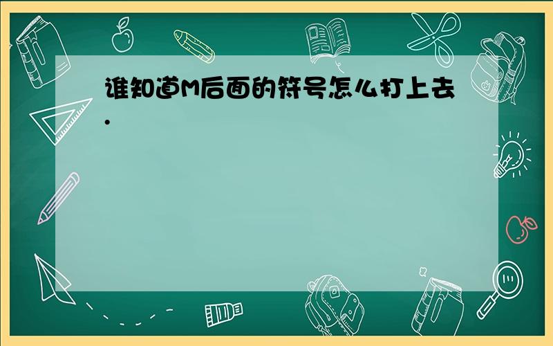 谁知道M后面的符号怎么打上去.