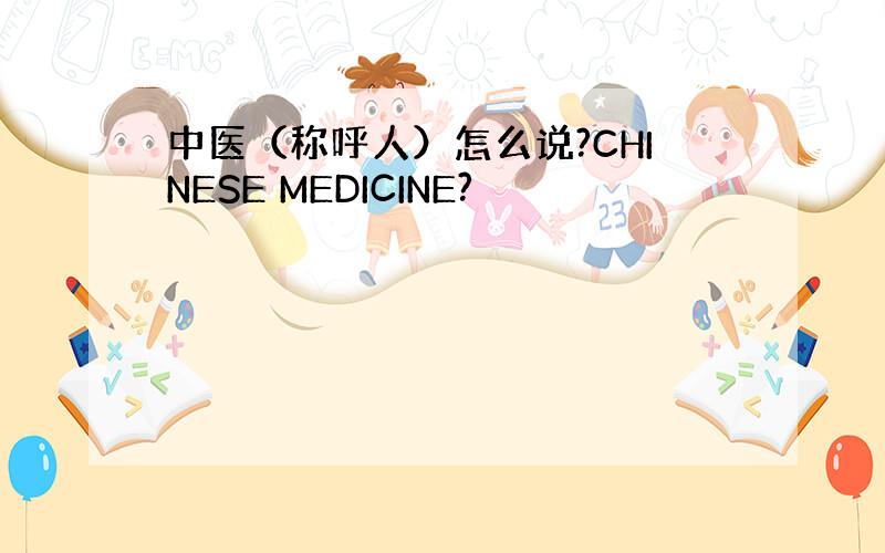 中医（称呼人）怎么说?CHINESE MEDICINE?