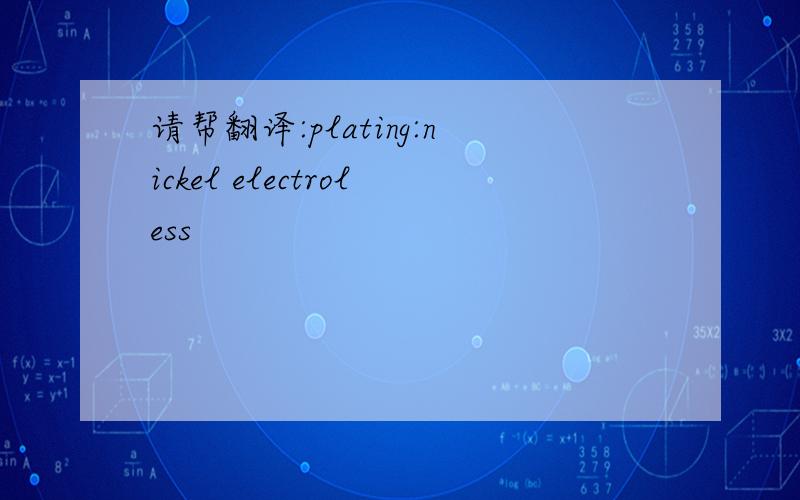 请帮翻译:plating:nickel electroless