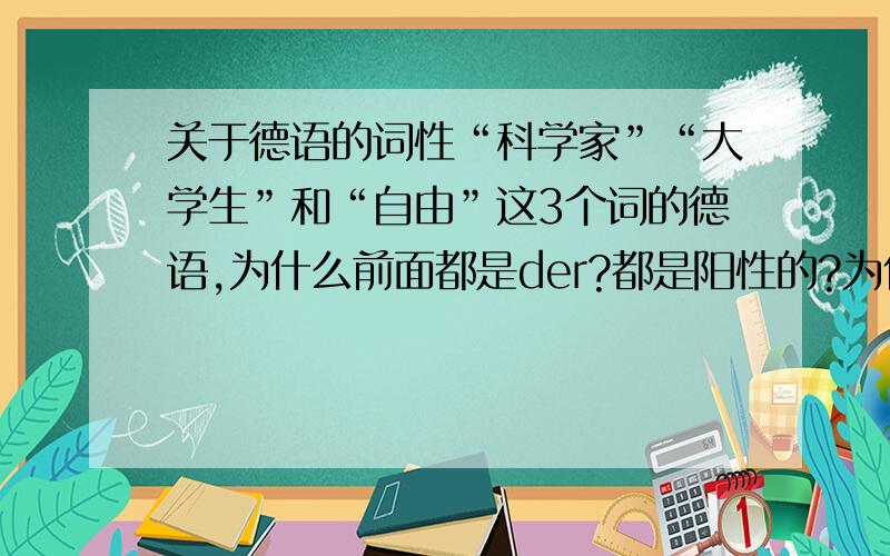 关于德语的词性“科学家”“大学生”和“自由”这3个词的德语,为什么前面都是der?都是阳性的?为什么呢?1楼的回答我看不