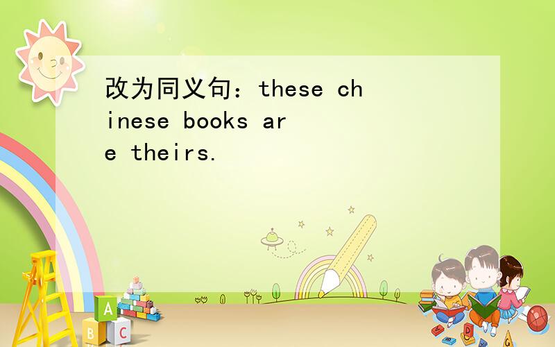 改为同义句：these chinese books are theirs.