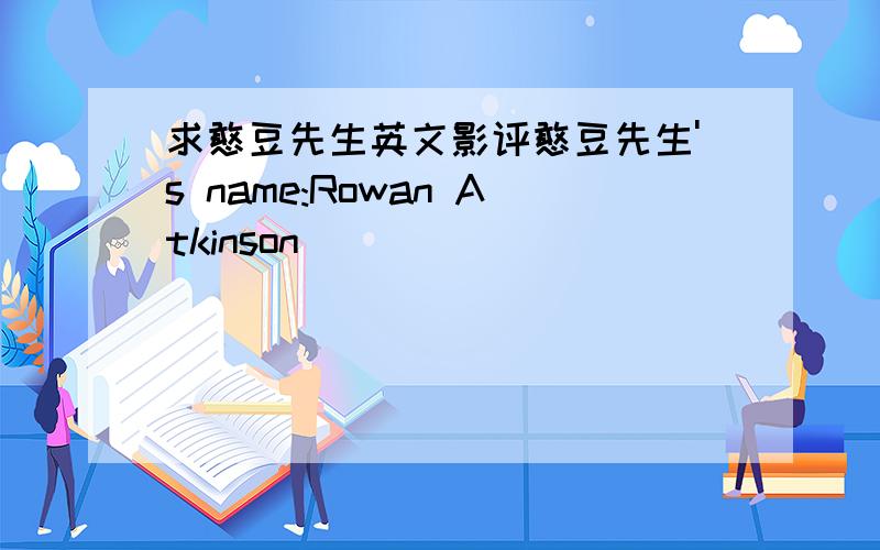 求憨豆先生英文影评憨豆先生's name:Rowan Atkinson