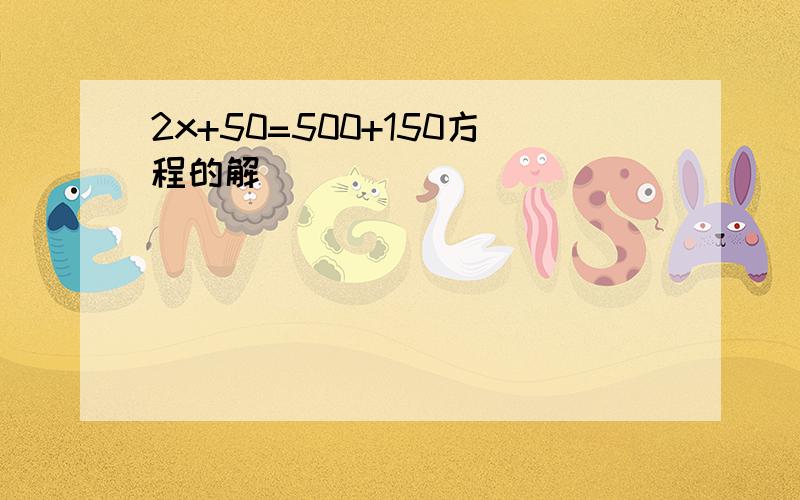 2x+50=500+150方程的解