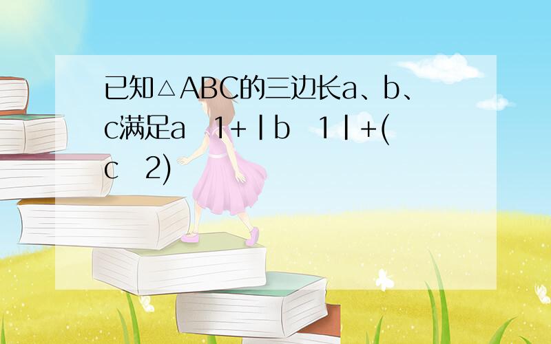 已知△ABC的三边长a、b、c满足a−1+|b−1|+(c−2)