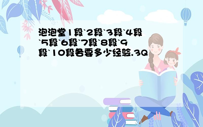 泡泡堂1段`2段`3段`4段`5段`6段`7段`8段`9段`10段各要多少经验.3Q