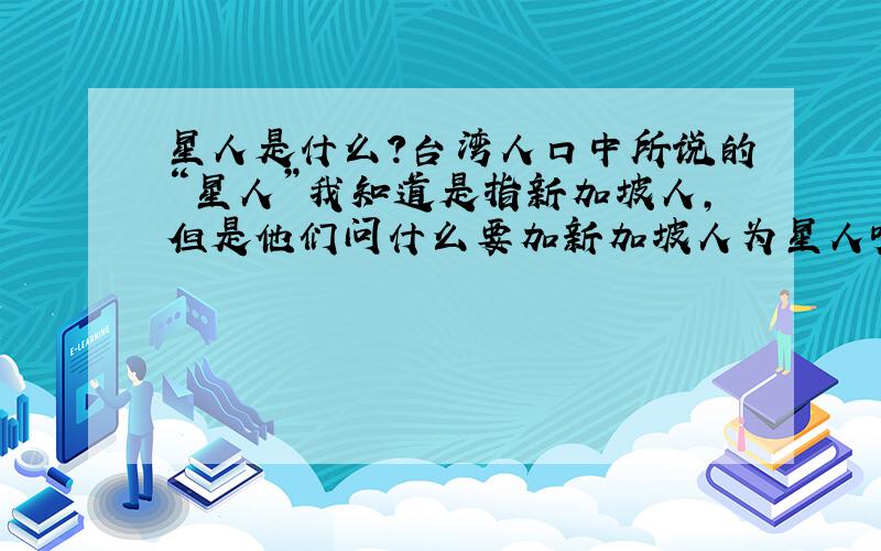 星人是什么?台湾人口中所说的“星人”我知道是指新加坡人,但是他们问什么要加新加坡人为星人呢?台湾翻译新加坡也是“新加坡”