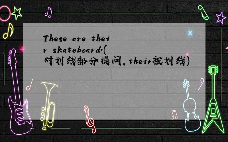 These are their skateboard.(对划线部分提问,their被划线)