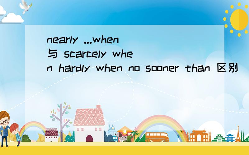 nearly ...when与 scarcely when hardly when no sooner than 区别