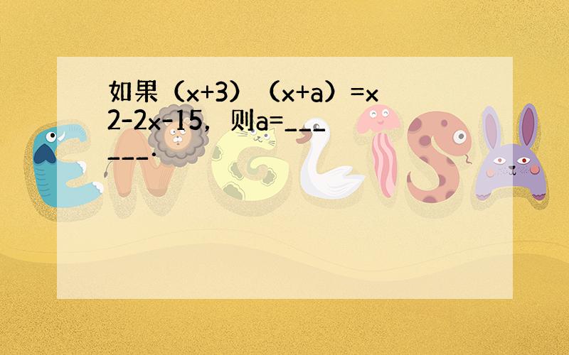 如果（x+3）（x+a）=x2-2x-15，则a=______．