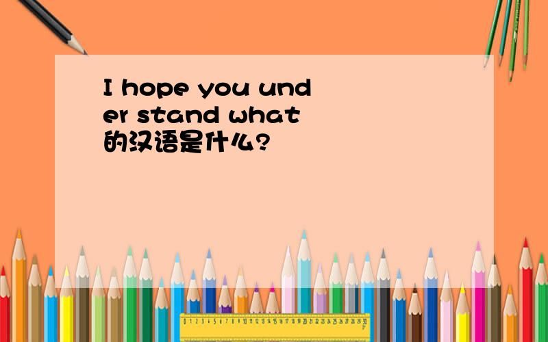 I hope you under stand what 的汉语是什么?