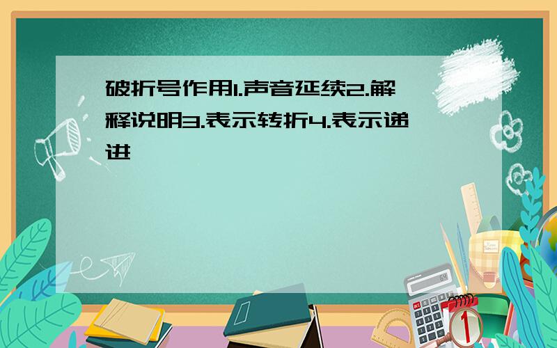 破折号作用1.声音延续2.解释说明3.表示转折4.表示递进