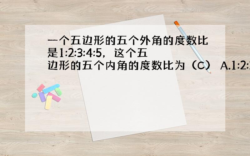 一个五边形的五个外角的度数比是1:2:3:4:5，这个五边形的五个内角的度数比为（C） A.1:2:3:4:5 B.5: