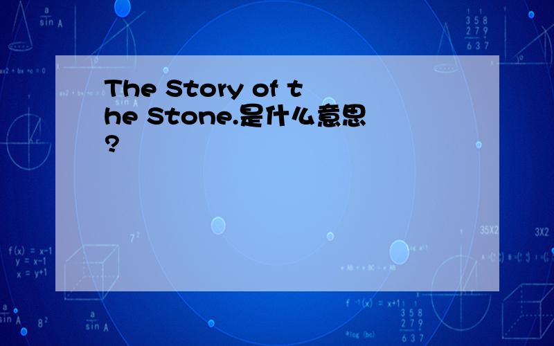 The Story of the Stone.是什么意思?