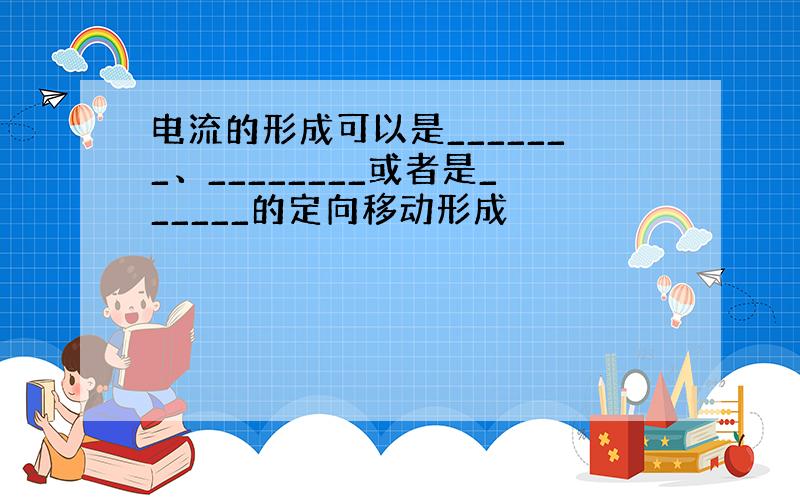 电流的形成可以是_______、________或者是______的定向移动形成