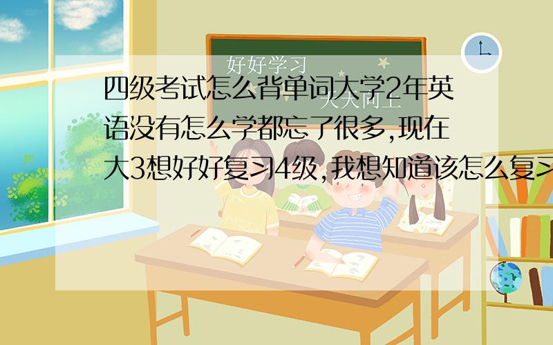 四级考试怎么背单词大学2年英语没有怎么学都忘了很多,现在大3想好好复习4级,我想知道该怎么复习比较好,大家所说的背词汇是