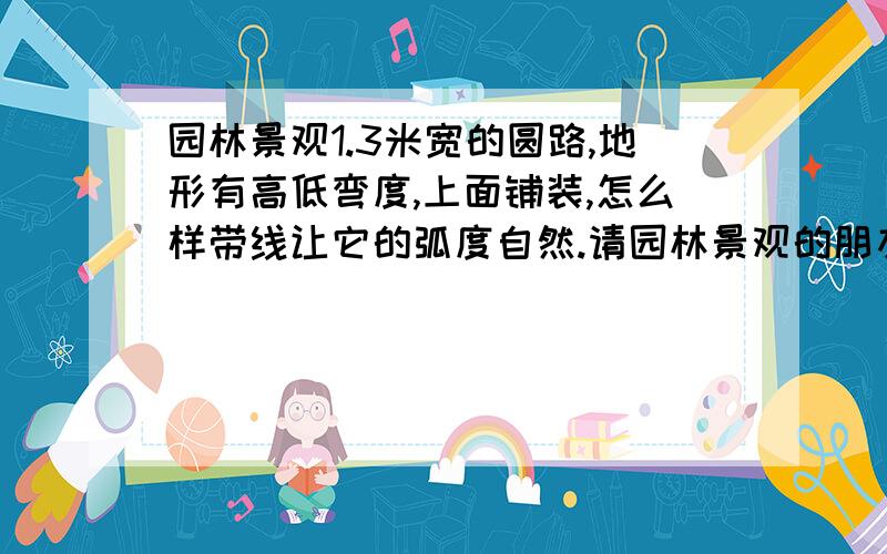 园林景观1.3米宽的圆路,地形有高低弯度,上面铺装,怎么样带线让它的弧度自然.请园林景观的朋友