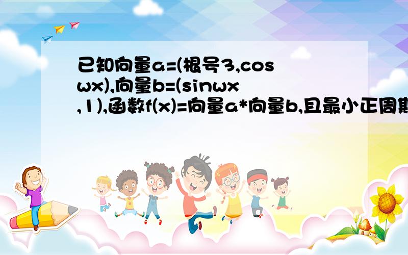 已知向量a=(根号3,coswx),向量b=(sinwx,1),函数f(x)=向量a*向量b,且最小正周期为4π.（1）