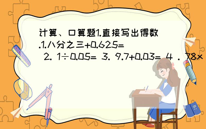 计算、口算题1.直接写出得数.1.八分之三+0.625= 2. 1÷0.05= 3. 9.7+0.03= 4 . 78x