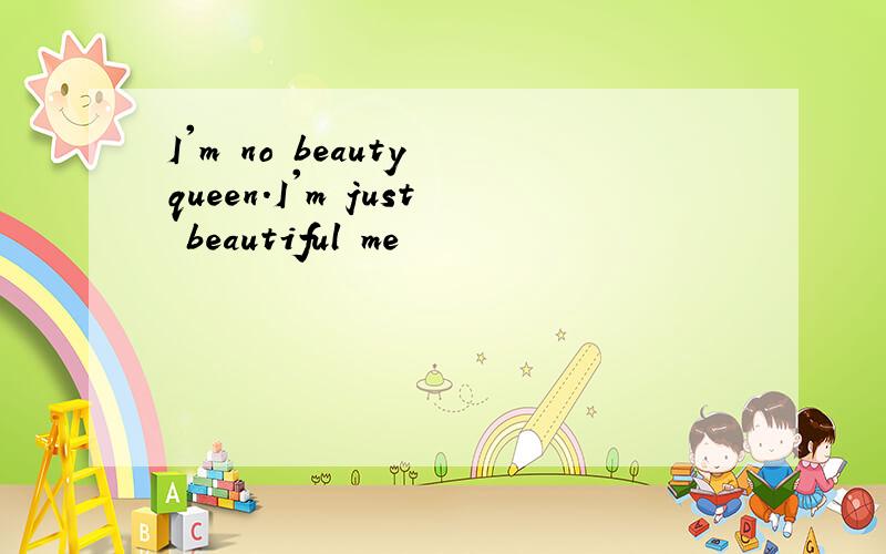 I'm no beauty queen.I'm just beautiful me