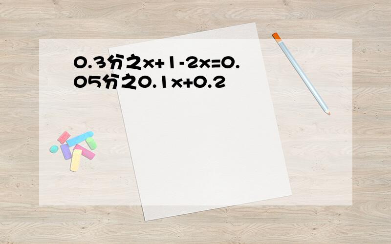 0.3分之x+1-2x=0.05分之0.1x+0.2