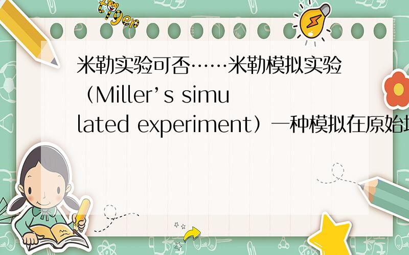 米勒实验可否……米勒模拟实验（Miller’s simulated experiment）一种模拟在原始地球还原性大气中