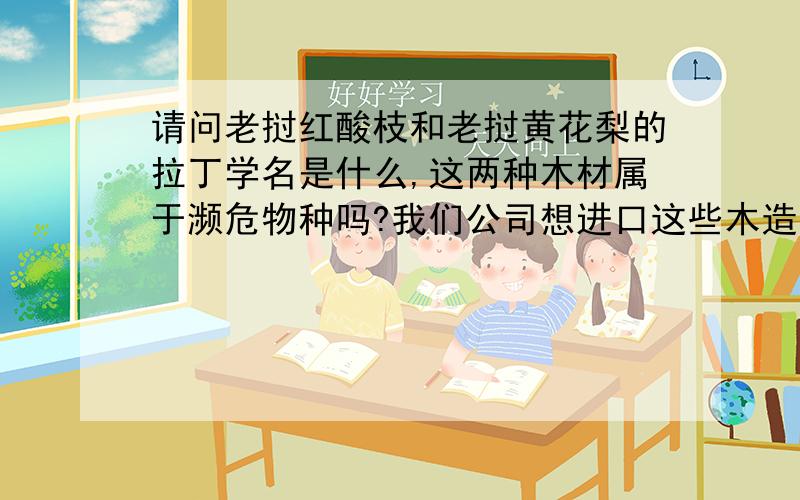 请问老挝红酸枝和老挝黄花梨的拉丁学名是什么,这两种木材属于濒危物种吗?我们公司想进口这些木造的家具,不知道他们属不属于濒