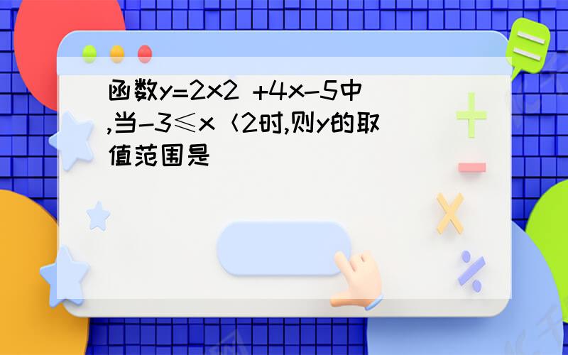 函数y=2x2 +4x-5中,当-3≤x＜2时,则y的取值范围是(  )