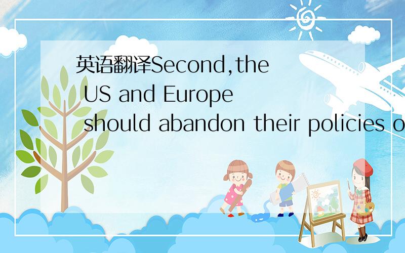 英语翻译Second,the US and Europe should abandon their policies o