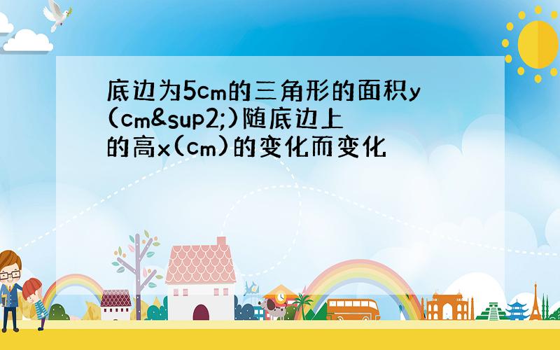 底边为5cm的三角形的面积y(cm²)随底边上的高x(cm)的变化而变化