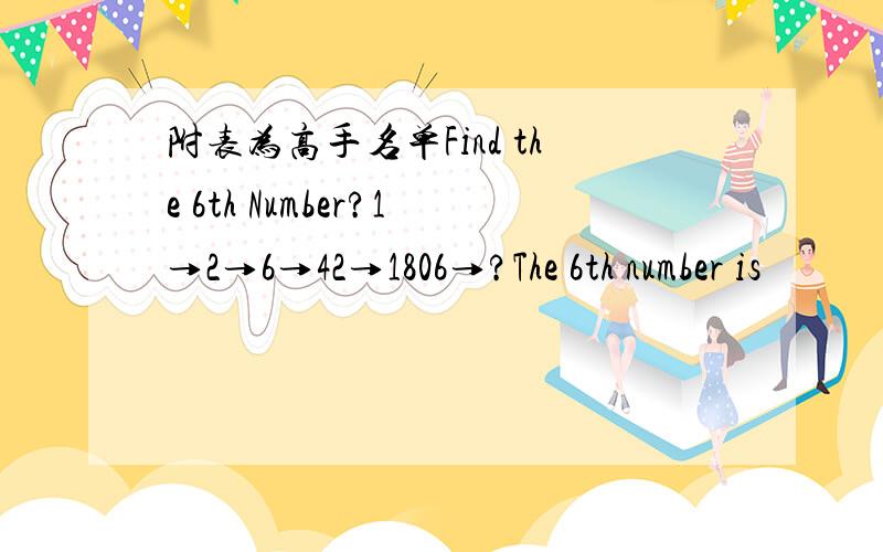 附表为高手名单Find the 6th Number?1→2→6→42→1806→?The 6th number is