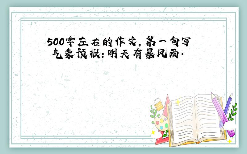 500字左右的作文,第一句写 气象预报：明天有暴风雨.