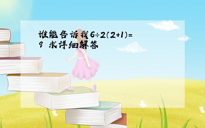 谁能告诉我6÷2（2+1）=9 求详细解答