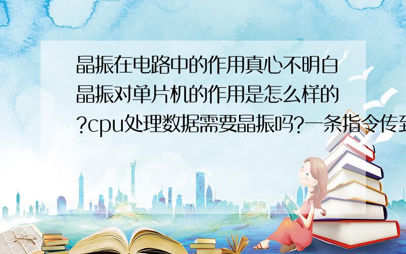 晶振在电路中的作用真心不明白晶振对单片机的作用是怎么样的?cpu处理数据需要晶振吗?一条指令传到cpu他就是一连串的0,