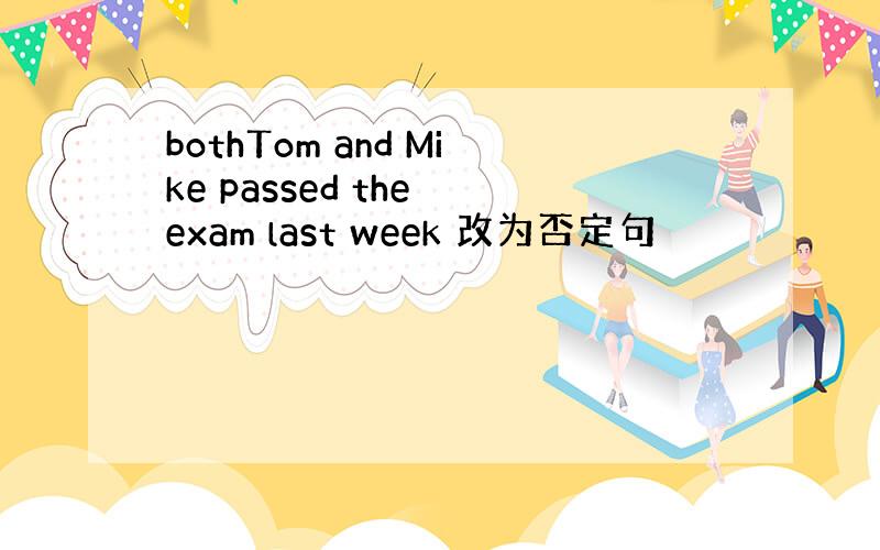 bothTom and Mike passed the exam last week 改为否定句