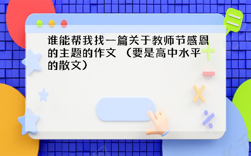 谁能帮我找一篇关于教师节感恩的主题的作文 （要是高中水平的散文）