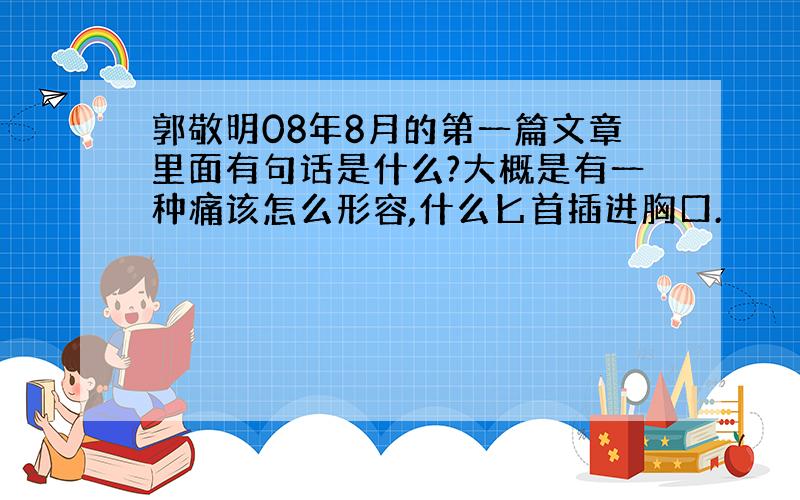 郭敬明08年8月的第一篇文章里面有句话是什么?大概是有一种痛该怎么形容,什么匕首插进胸口.