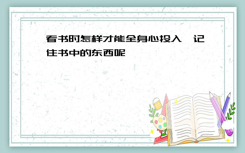 看书时怎样才能全身心投入,记住书中的东西呢