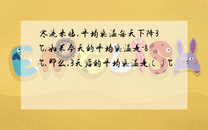 寒流来临,平均气温每天下降3℃,如果今天的平均气温是-8℃,那么,3天后的平均气温是（）℃