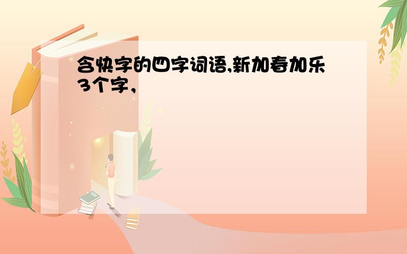 含快字的四字词语,新加春加乐3个字，