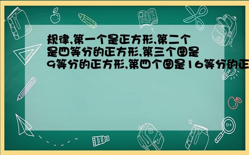 规律,第一个是正方形,第二个是四等分的正方形,第三个图是9等分的正方形,第四个图是16等分的正方形